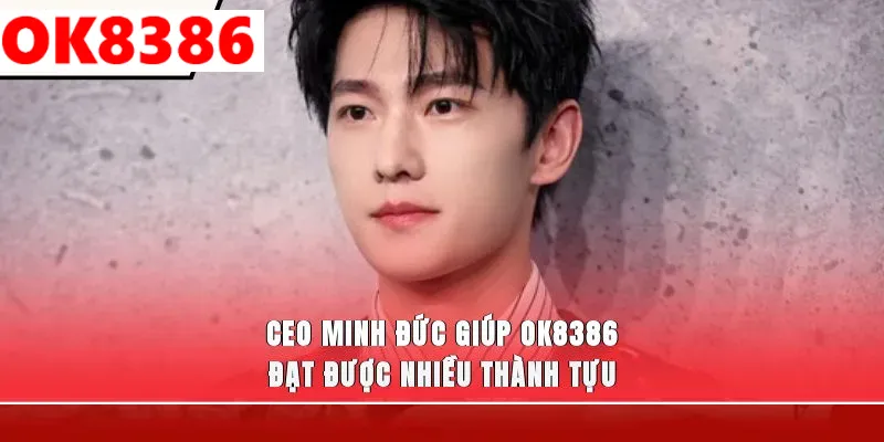 CEO Minh Đức giúp OK8386 đạt được nhiều thành tựu